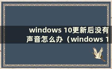 windows 10更新后没有声音怎么办（windows 10更新没有声音）